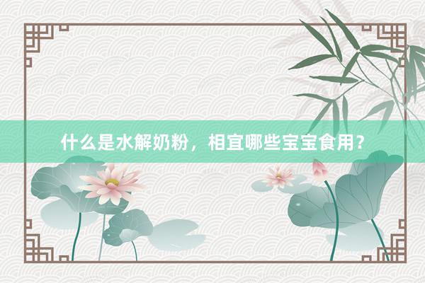 什么是水解奶粉，相宜哪些宝宝食用？