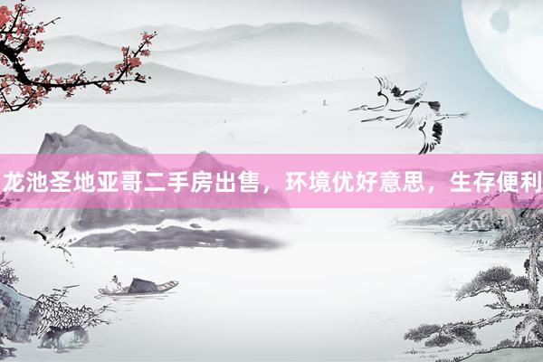龙池圣地亚哥二手房出售，环境优好意思，生存便利
