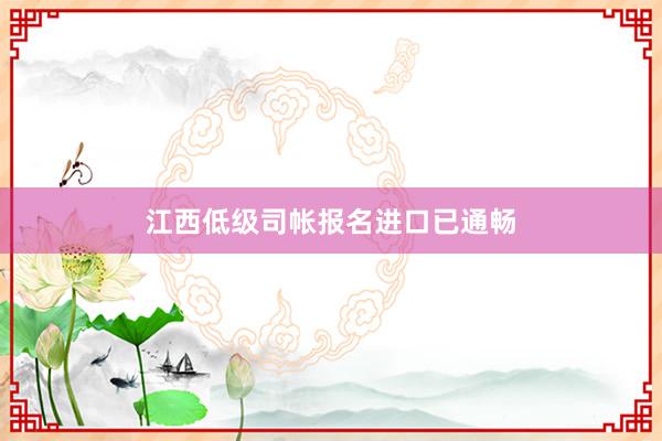 江西低级司帐报名进口已通畅