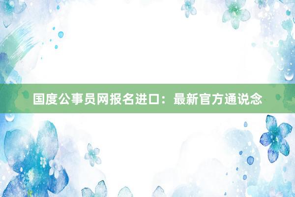 国度公事员网报名进口：最新官方通说念